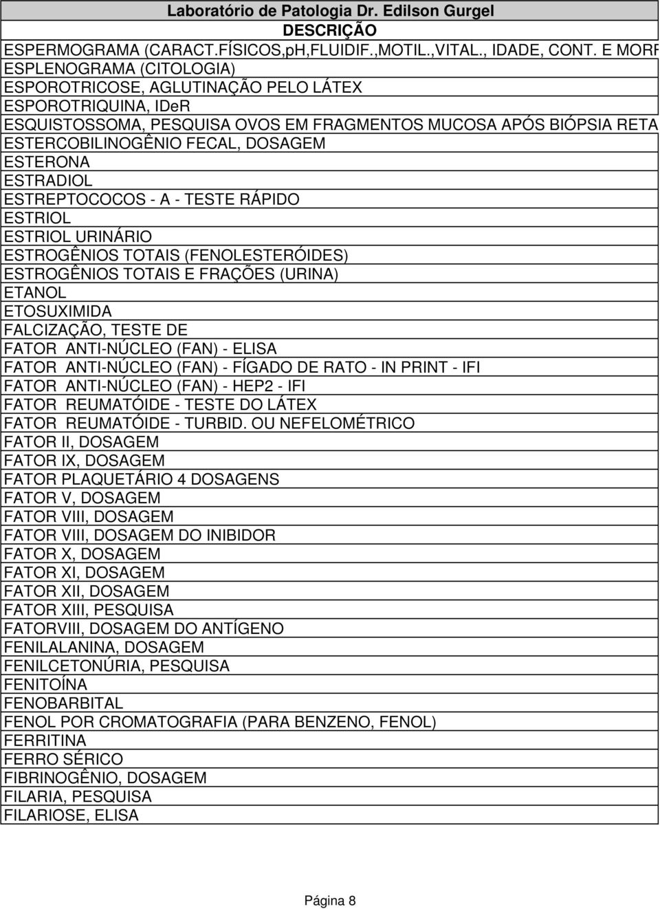 ESTERONA ESTRADIOL ESTREPTOCOCOS - A - TESTE RÁPIDO ESTRIOL ESTRIOL URINÁRIO ESTROGÊNIOS TOTAIS (FENOLESTERÓIDES) ESTROGÊNIOS TOTAIS E FRAÇÕES (URINA) ETANOL ETOSUXIMIDA FALCIZAÇÃO, TESTE DE FATOR