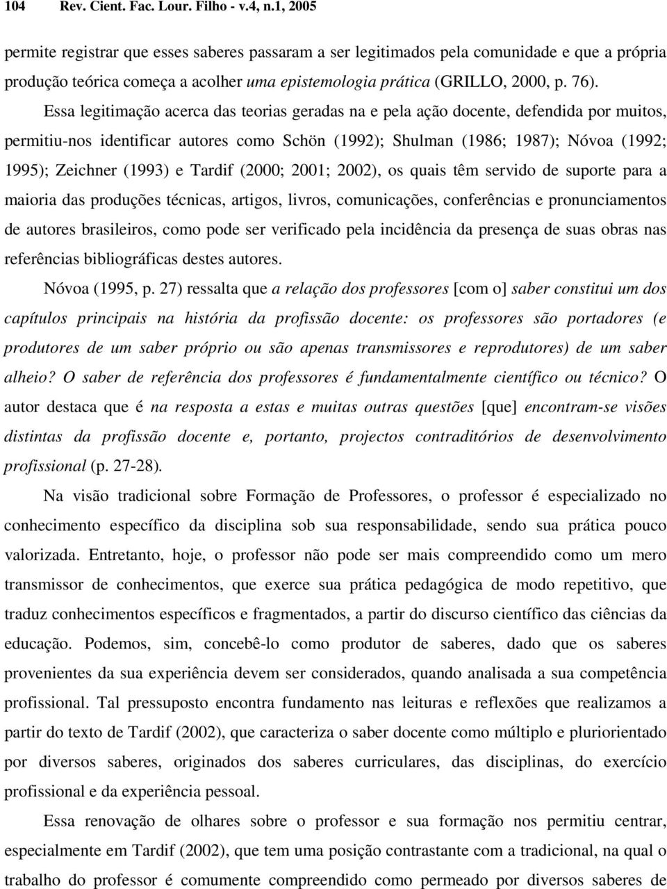 Essa legitimação acerca das teorias geradas na e pela ação docente, defendida por muitos, permitiu-nos identificar autores como Schön (1992); Shulman (1986; 1987); Nóvoa (1992; 1995); Zeichner (1993)