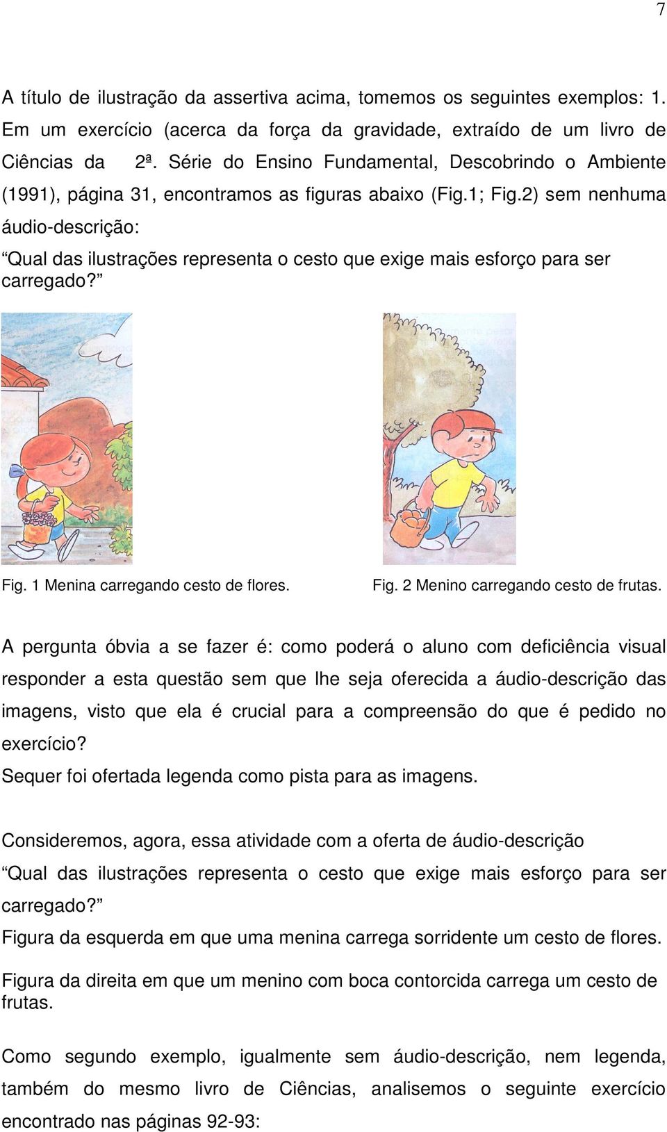 2) sem nenhuma áudio-descrição: Qual das ilustrações representa o cesto que exige mais esforço para ser carregado? Fig. 1 Menina carregando cesto de flores. Fig. 2 Menino carregando cesto de frutas.