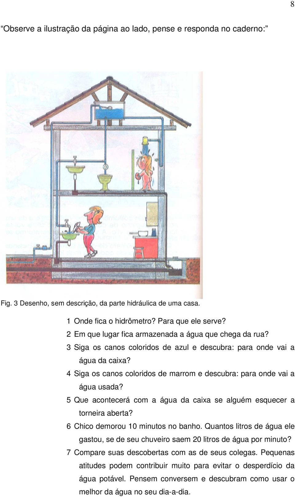 4 Siga os canos coloridos de marrom e descubra: para onde vai a água usada? 5 Que acontecerá com a água da caixa se alguém esquecer a torneira aberta? 6 Chico demorou 10 minutos no banho.