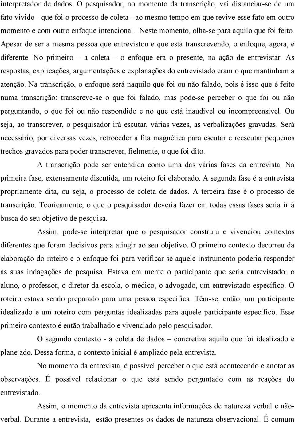 Neste momento, olha-se para aquilo que foi feito. Apesar de ser a mesma pessoa que entrevistou e que está transcrevendo, o enfoque, agora, é diferente.