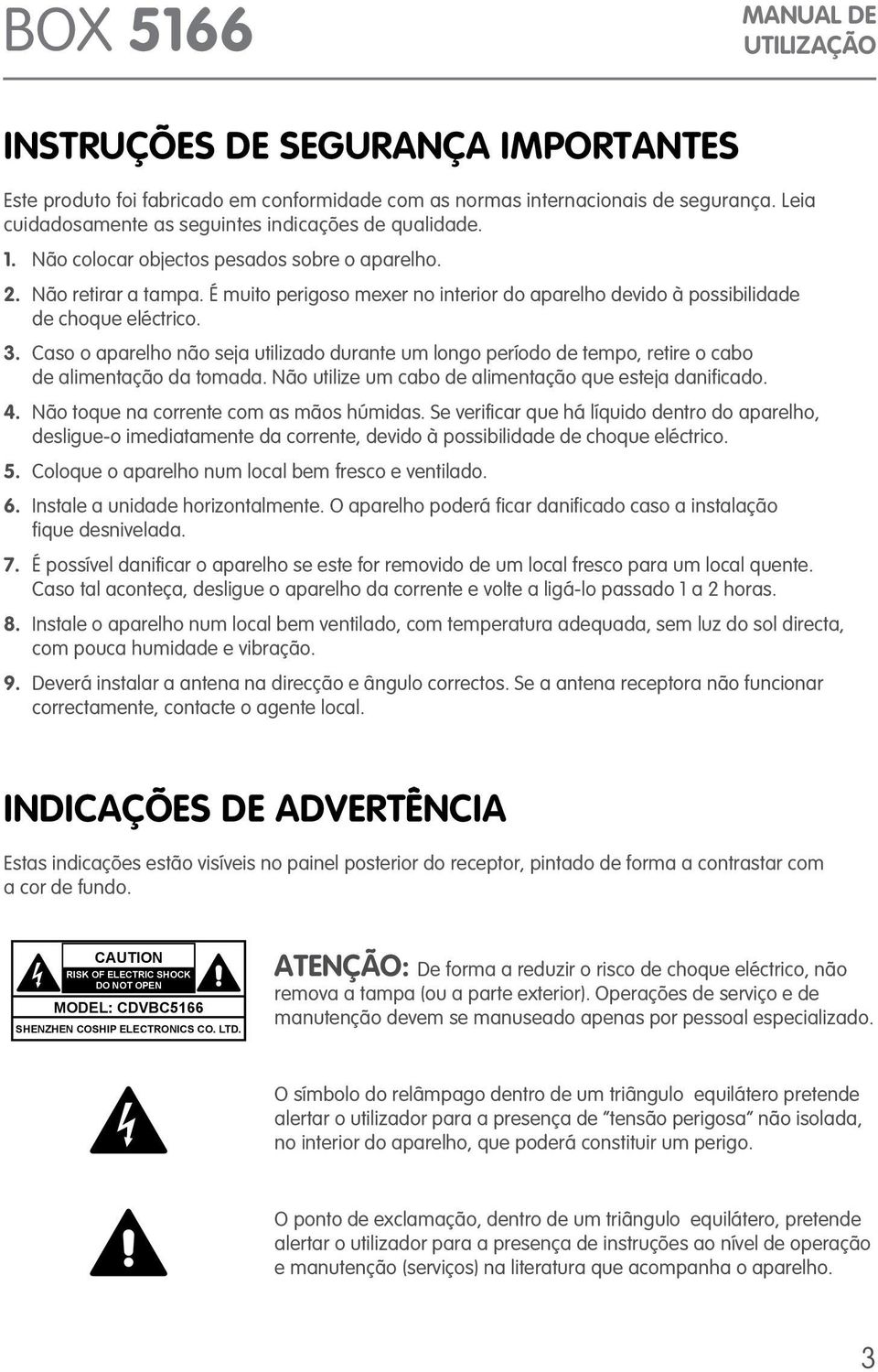 Caso o aparelho não seja utilizado durante um longo período de tempo, retire o cabo de alimentação da tomada. Não utilize um cabo de alimentação que esteja danificado. 4.