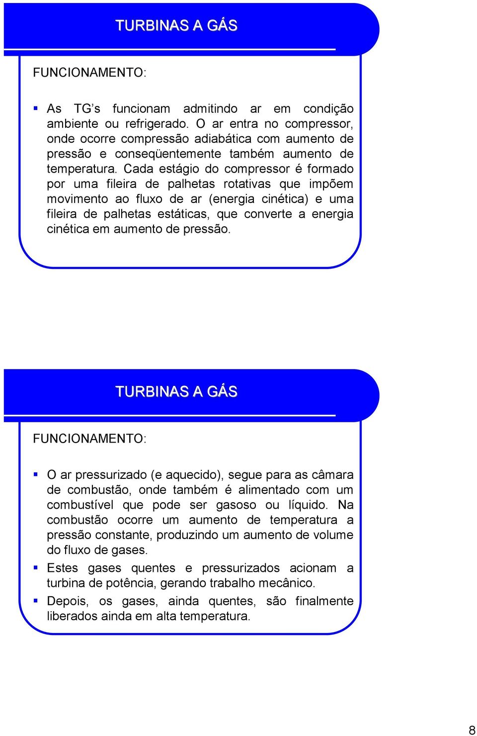 Cada estágio do compressor é formado por uma fileira de palhetas rotativas que impõem movimento ao fluxo de ar (energia cinética) e uma fileira de palhetas estáticas, que converte a energia cinética