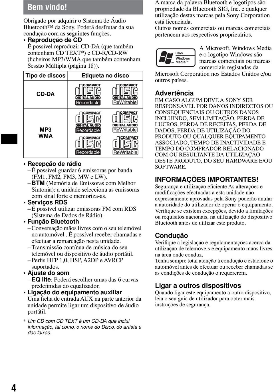 Tipo de discos CD-DA MP3 WMA Etiqueta no disco Recepção de rádio É possível guardar 6 emissoras por banda (FM1, FM2, FM3, MW e LW).