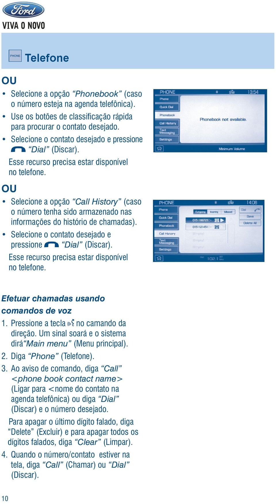 OU Selecione a opção Call History (caso o número tenha sido armazenado nas informações do histório de chamadas).  Efetuar chamadas usando comandos de voz 1. Pressione a tecla no camando da direção.