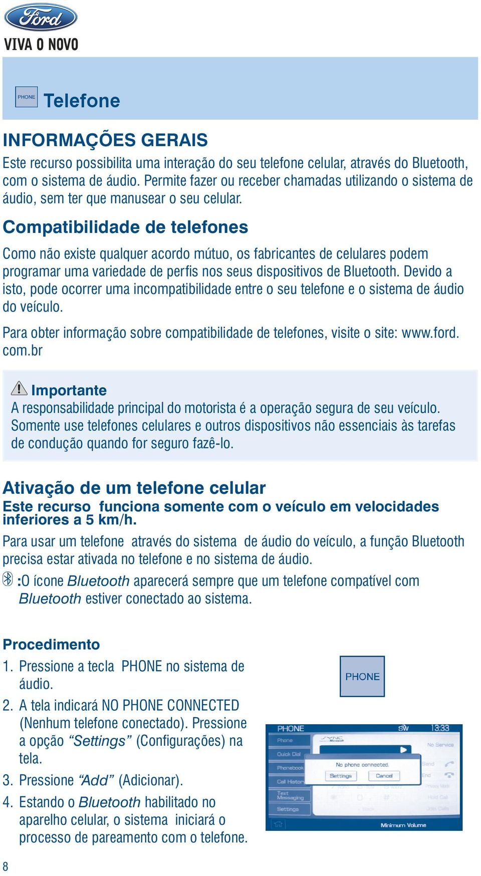 Compatibilidade de telefones Como não existe qualquer acordo mútuo, os fabricantes de celulares podem programar uma variedade de perfis nos seus dispositivos de Bluetooth.