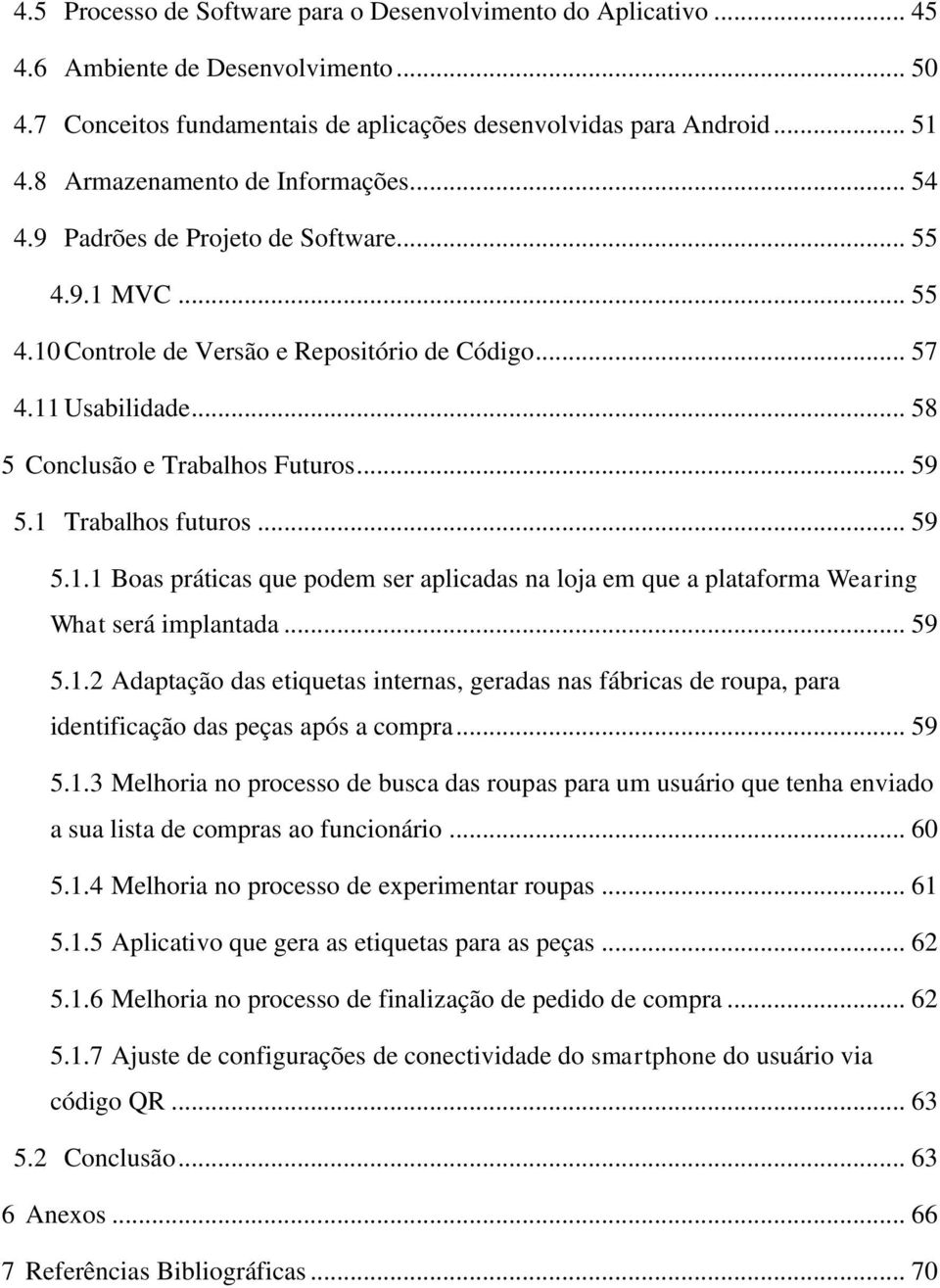 .. 58 5 Conclusão e Trabalhos Futuros... 59 5.1 Trabalhos futuros... 59 5.1.1 Boas práticas que podem ser aplicadas na loja em que a plataforma Wearing What será implantada... 59 5.1.2 Adaptação das etiquetas internas, geradas nas fábricas de roupa, para identificação das peças após a compra.