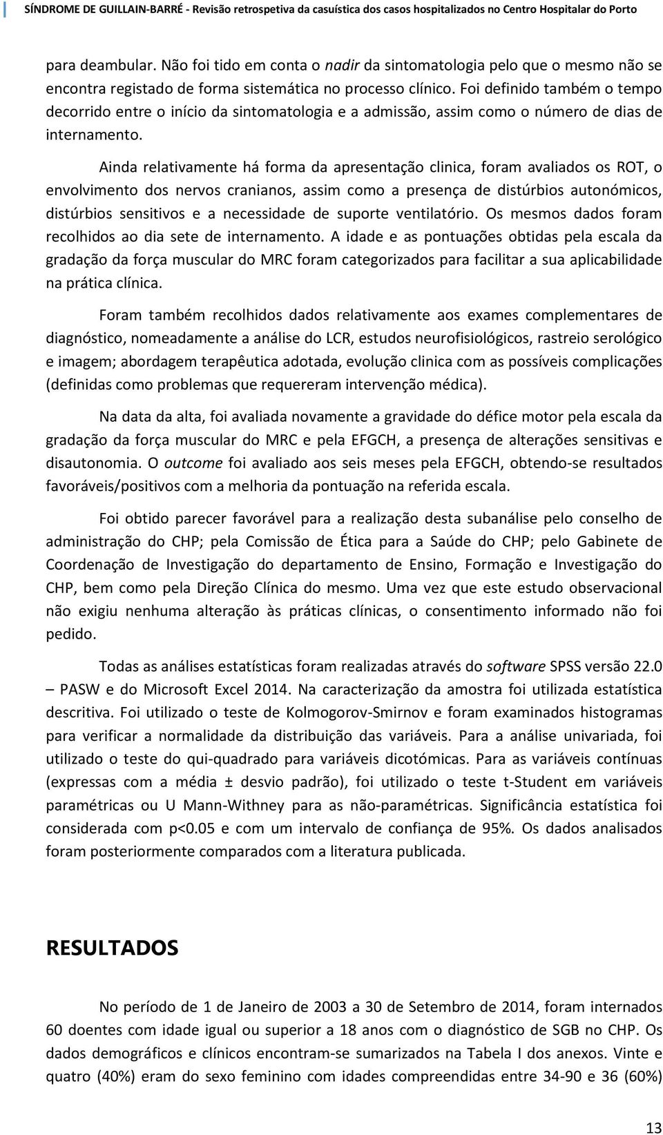 Ainda relativamente há forma da apresentação clinica, foram avaliados os ROT, o envolvimento dos nervos cranianos, assim como a presença de distúrbios autonómicos, distúrbios sensitivos e a