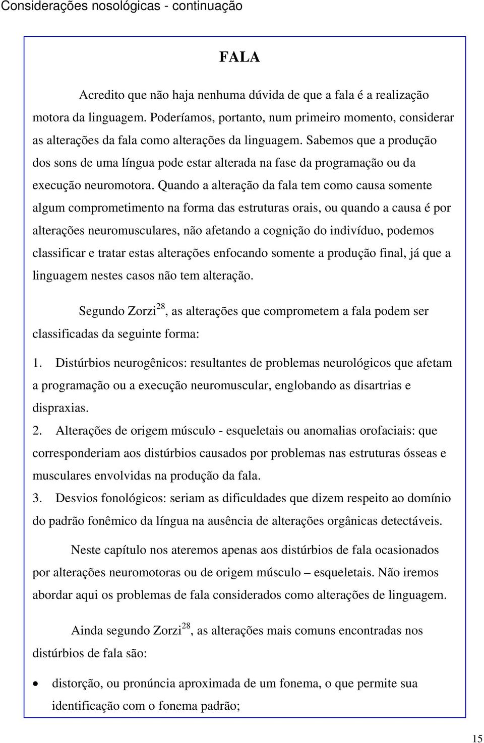 Sabemos que a produção dos sons de uma língua pode estar alterada na fase da programação ou da execução neuromotora.