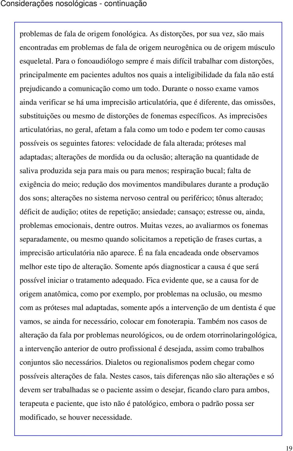 Para o fonoaudiólogo sempre é mais difícil trabalhar com distorções, principalmente em pacientes adultos nos quais a inteligibilidade da fala não está prejudicando a comunicação como um todo.