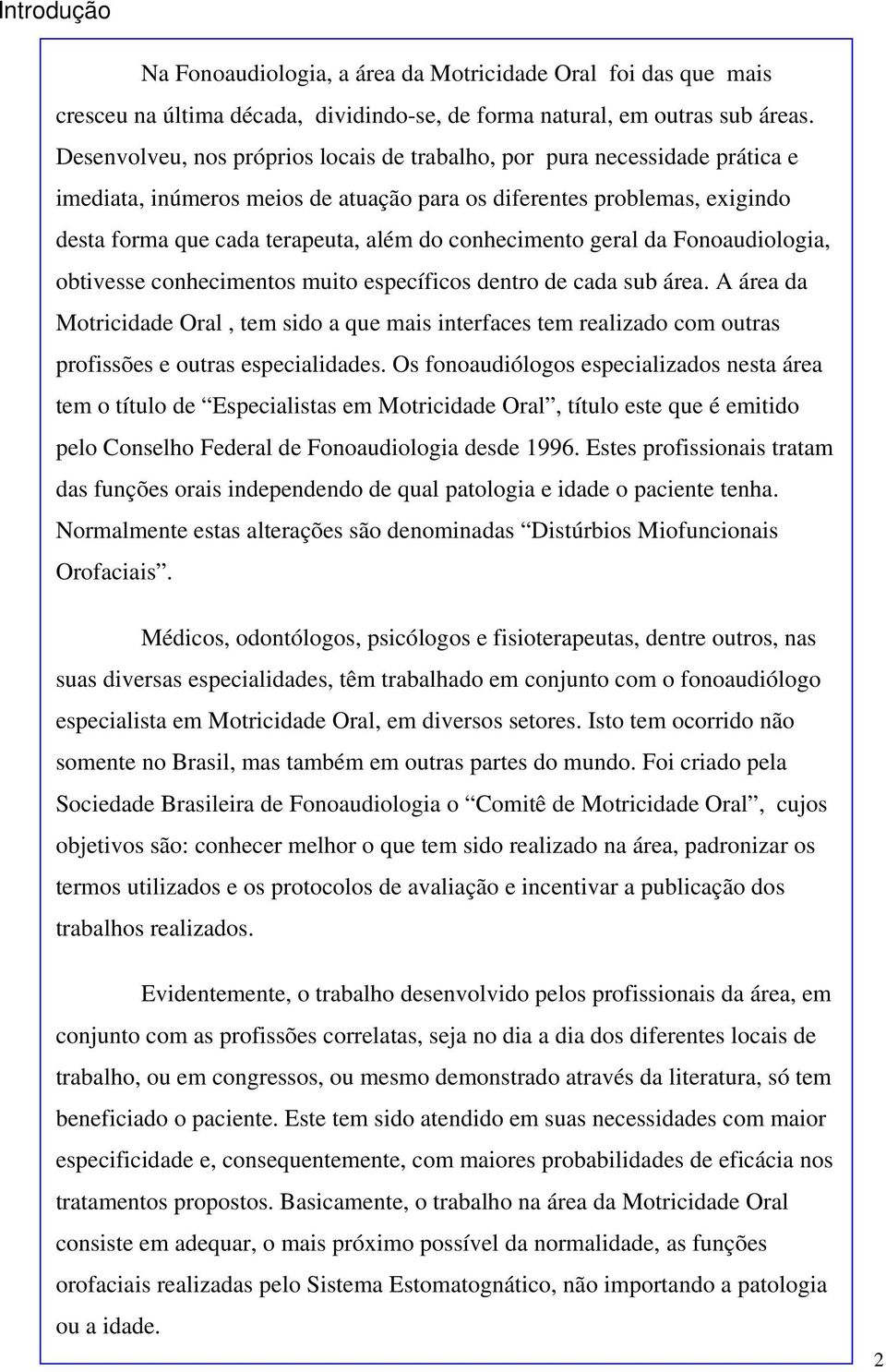 conhecimento geral da Fonoaudiologia, obtivesse conhecimentos muito específicos dentro de cada sub área.