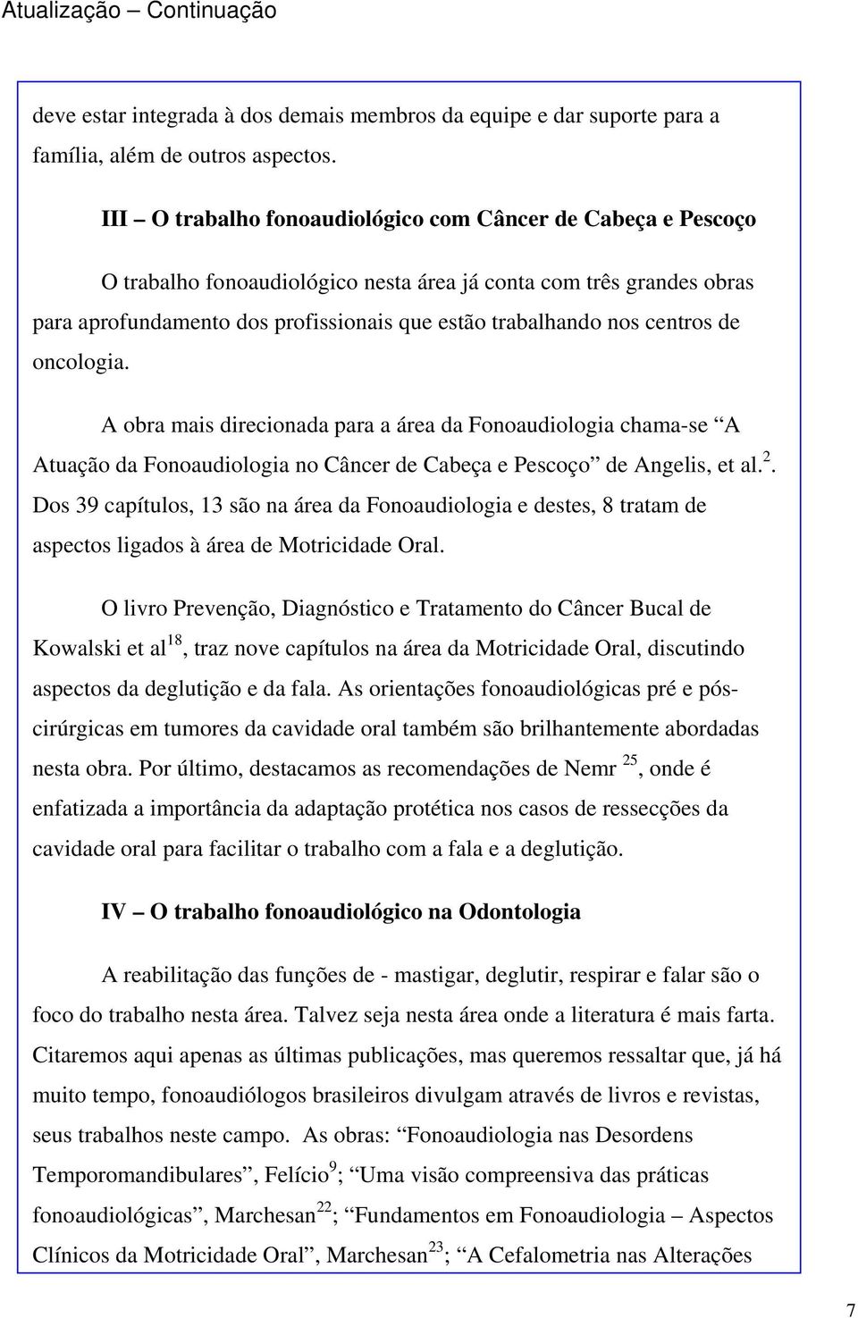 centros de oncologia. A obra mais direcionada para a área da Fonoaudiologia chama-se A Atuação da Fonoaudiologia no Câncer de Cabeça e Pescoço de Angelis, et al. 2.