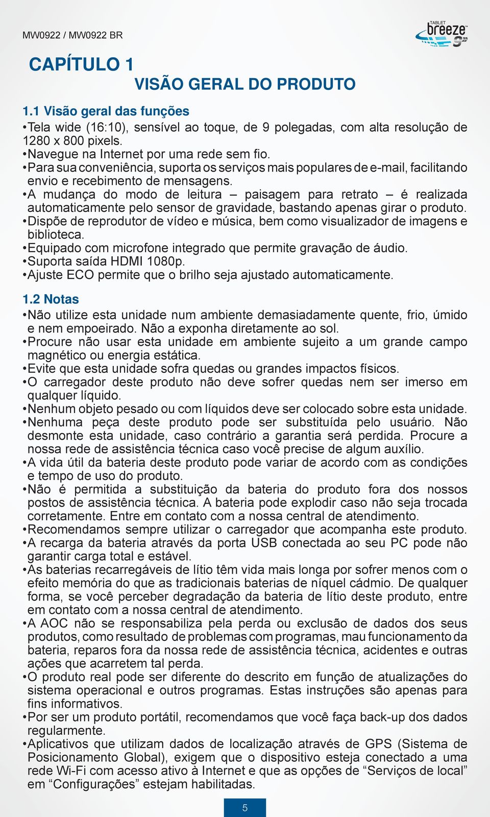 A mudança do modo de leitura paisagem para retrato é realizada automaticamente pelo sensor de gravidade, bastando apenas girar o produto.