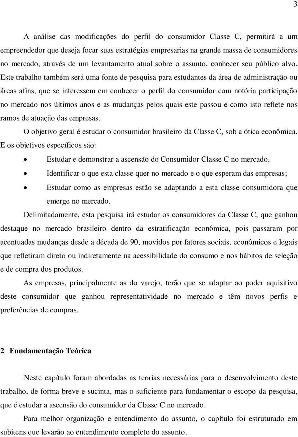 Este trabalho também será uma fonte de pesquisa para estudantes da área de administração ou áreas afins, que se interessem em conhecer o perfil do consumidor com notória participação no mercado nos