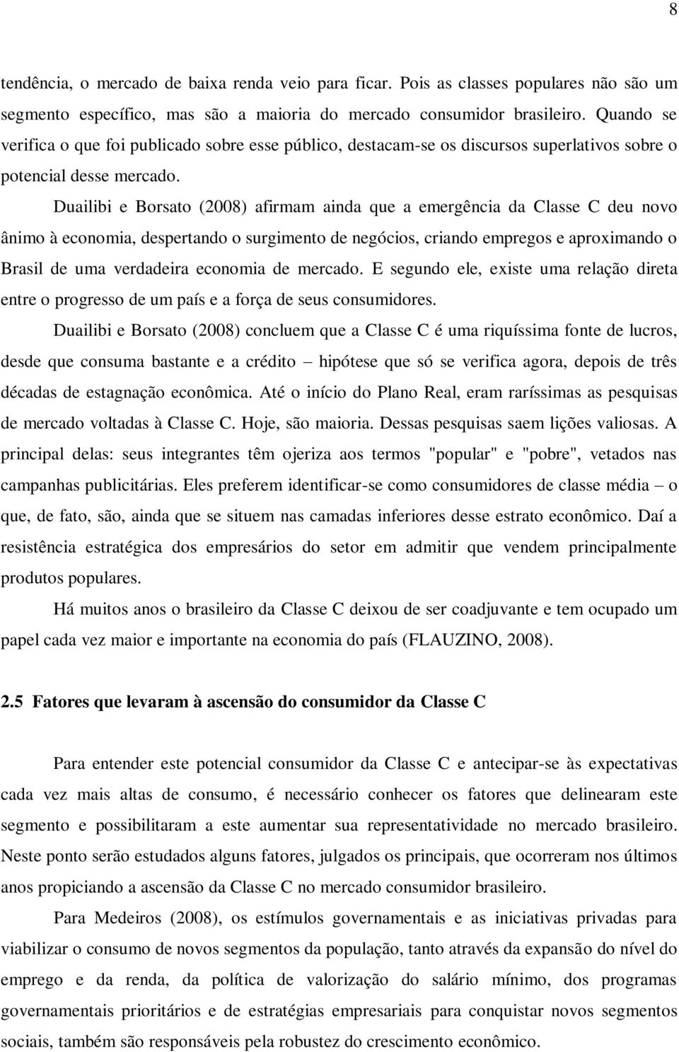 Duailibi e Borsato (2008) afirmam ainda que a emergência da Classe C deu novo ânimo à economia, despertando o surgimento de negócios, criando empregos e aproximando o Brasil de uma verdadeira