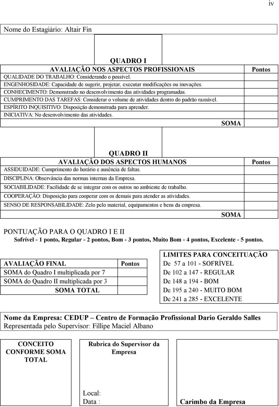 CUMPRIMENTO DAS TAREFAS: Considerar o volume de atividades dentro do padrão razoável. ESPÍRITO INQUISITIVO: Disposição demonstrada para aprender. INICIATIVA: No desenvolvimento das atividades.