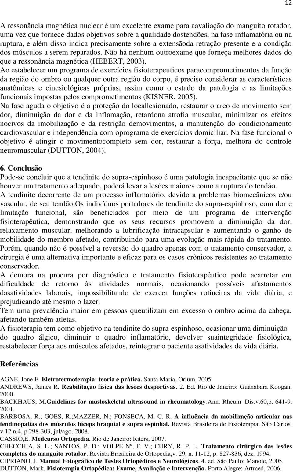 Não há nenhum outroexame que forneça melhores dados do que a ressonância magnética (HEBERT, 2003).