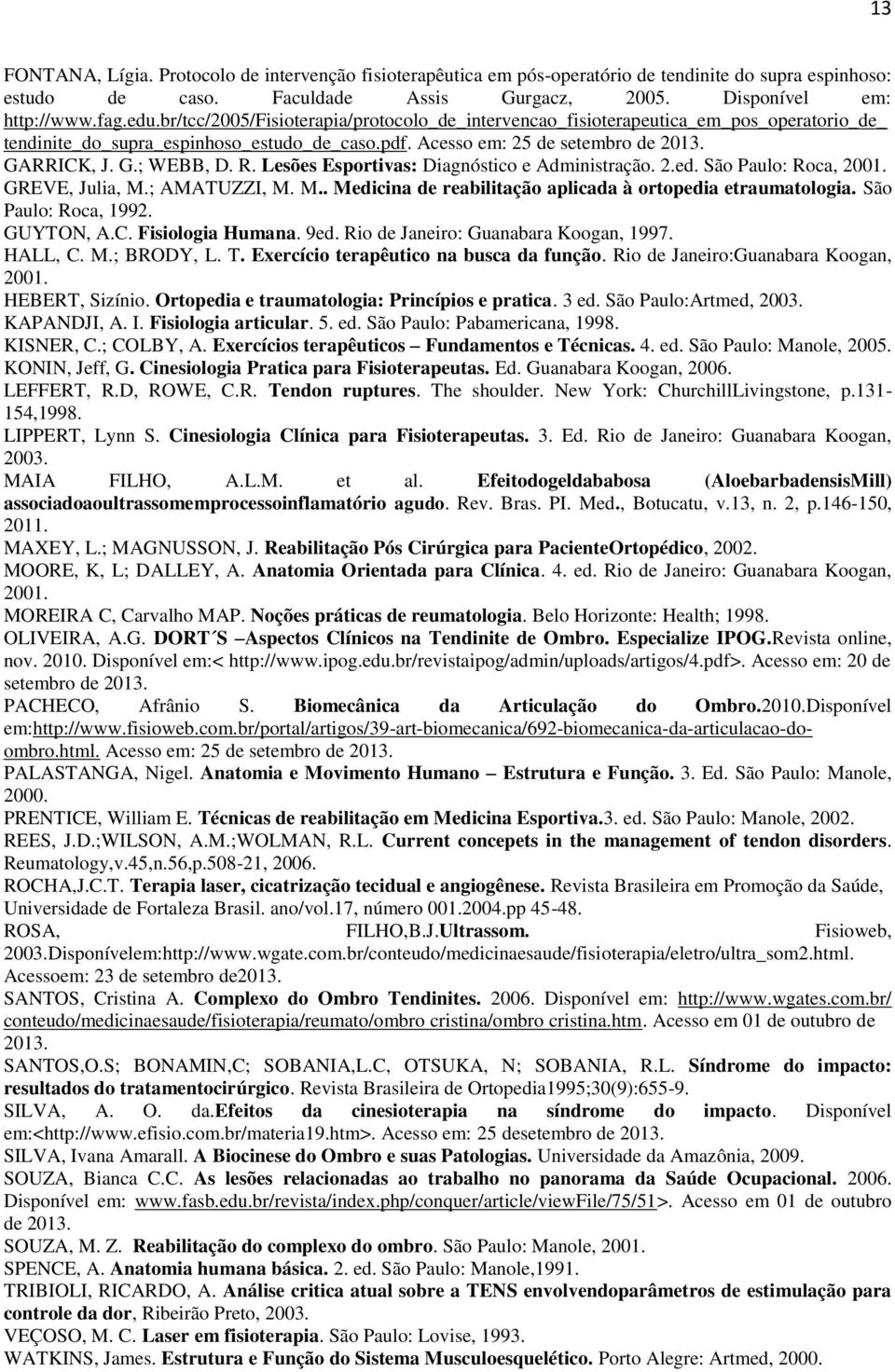 Lesões Esportivas: Diagnóstico e Administração. 2.ed. São Paulo: Roca, 2001. GREVE, Julia, M.; AMATUZZI, M. M.. Medicina de reabilitação aplicada à ortopedia etraumatologia. São Paulo: Roca, 1992.
