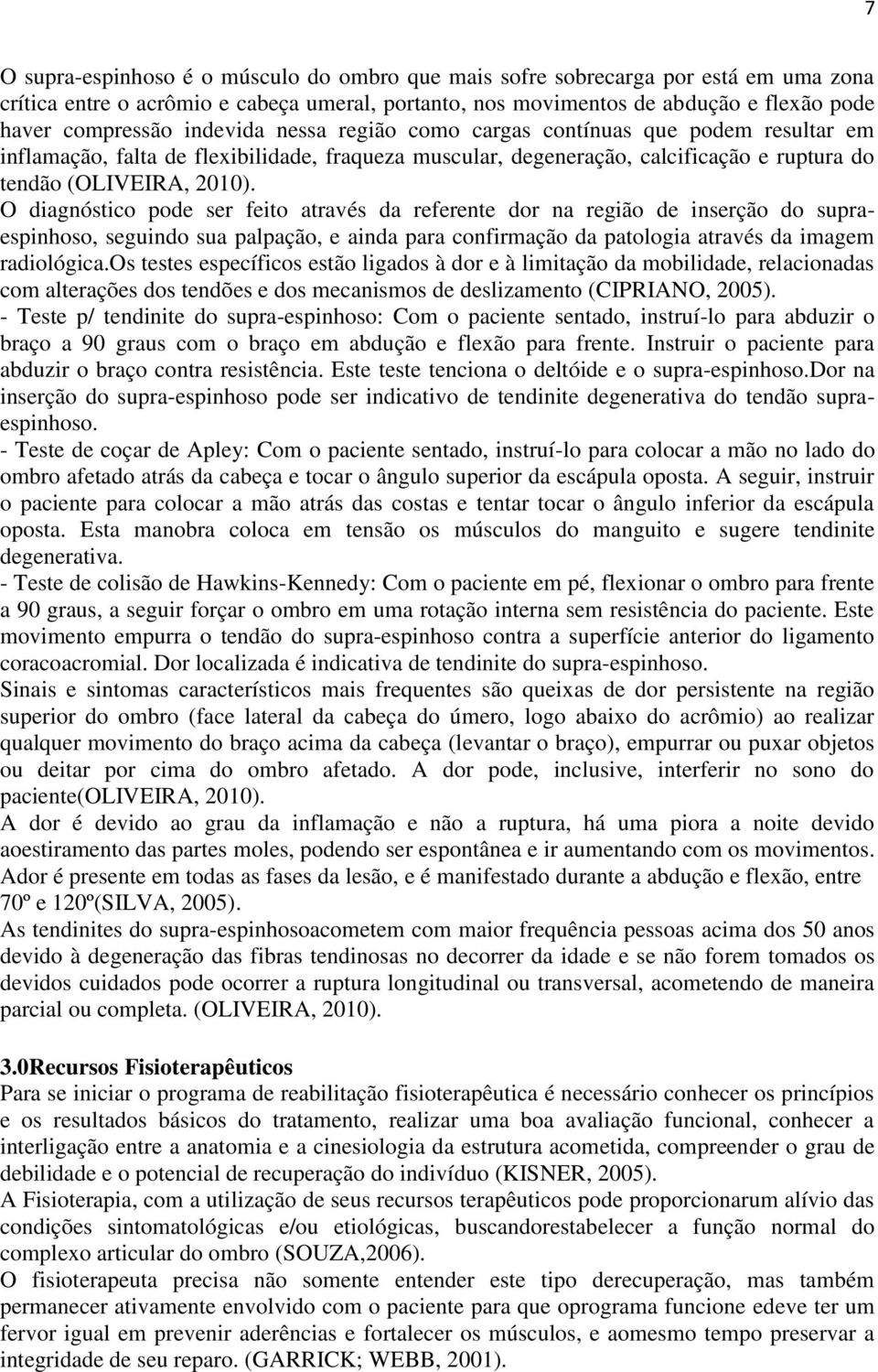 O diagnóstico pode ser feito através da referente dor na região de inserção do supraespinhoso, seguindo sua palpação, e ainda para confirmação da patologia através da imagem radiológica.