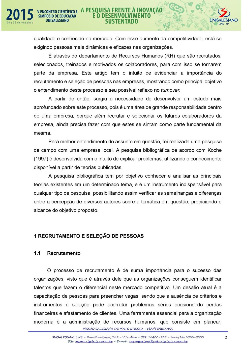 Este artigo tem o intuito de evidenciar a importância do recrutamento e seleção de pessoas nas empresas, mostrando como principal objetivo o entendimento deste processo e seu possível reflexo no