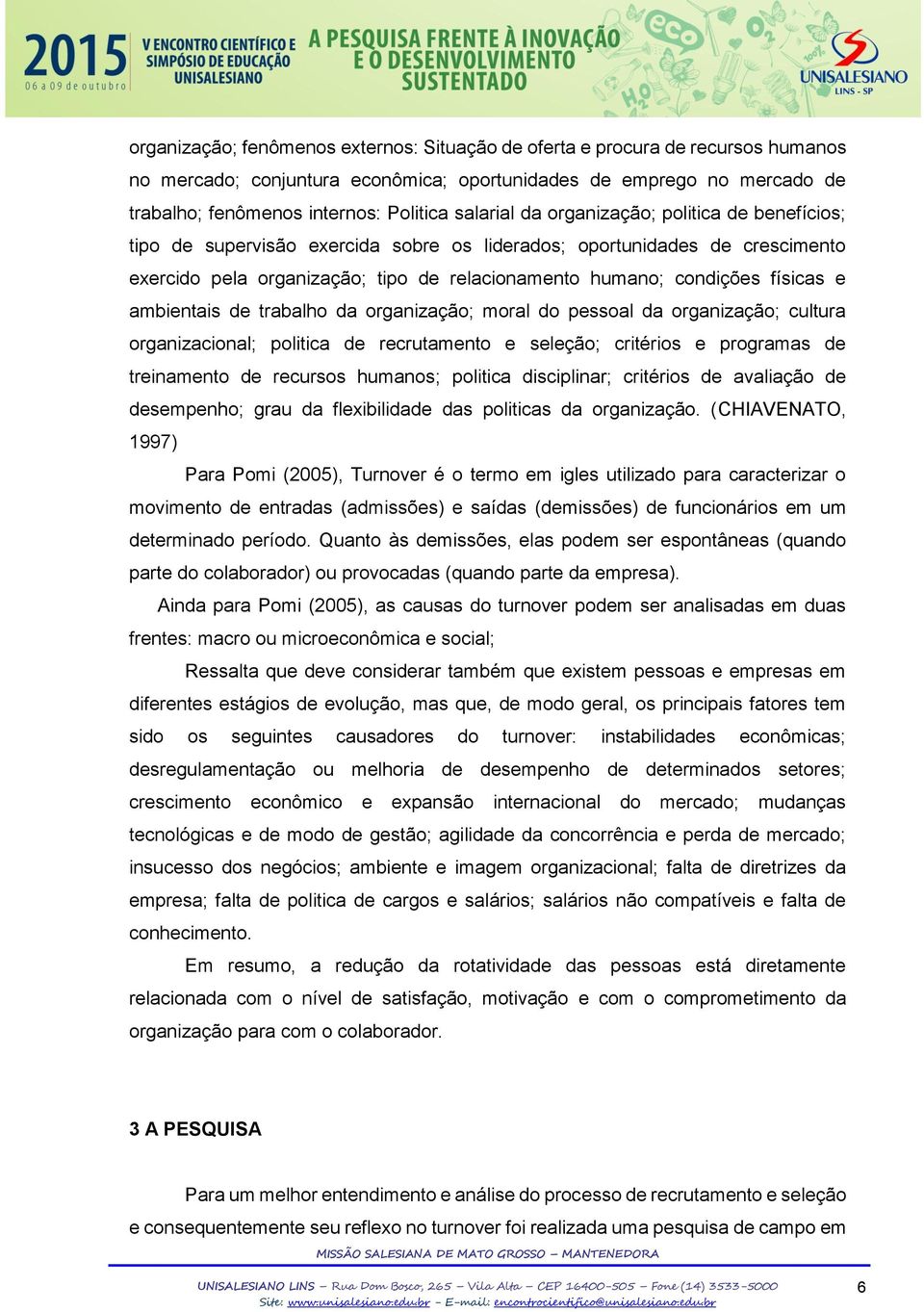 físicas e ambientais de trabalho da organização; moral do pessoal da organização; cultura organizacional; politica de recrutamento e seleção; critérios e programas de treinamento de recursos humanos;