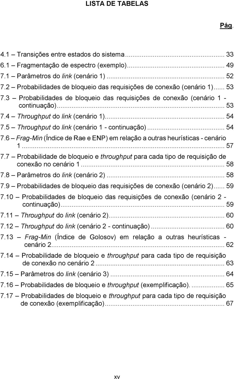 .. 54 7.5 Throughput do link (cenário 1 - continuação)... 54 7.6 Frag-Min (Índice de Rae e ENP) em relação a outras heurísticas - cenário 1... 57 7.