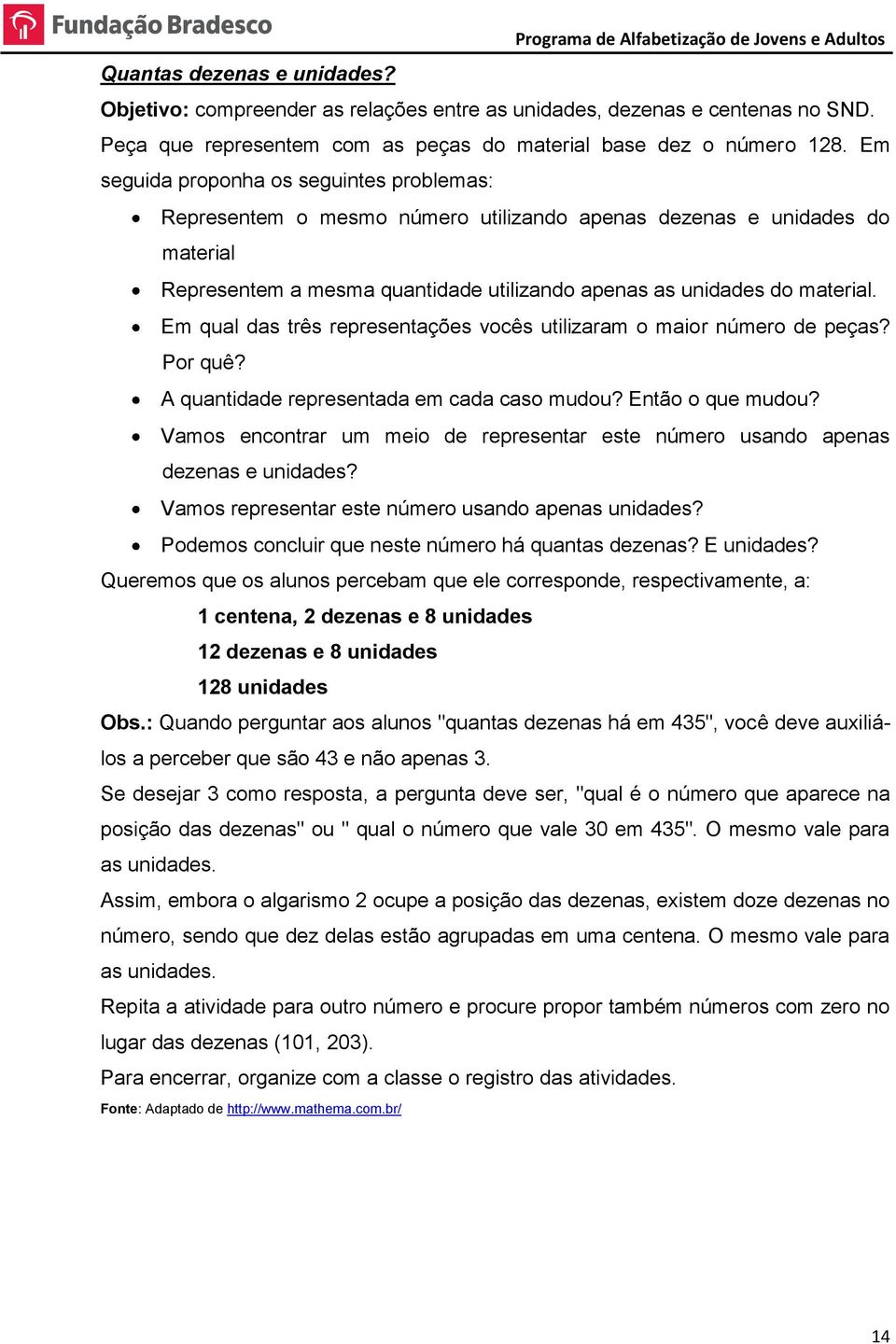 Em qual das três representações vocês utilizaram o maior número de peças? Por quê? A quantidade representada em cada caso mudou? Então o que mudou?