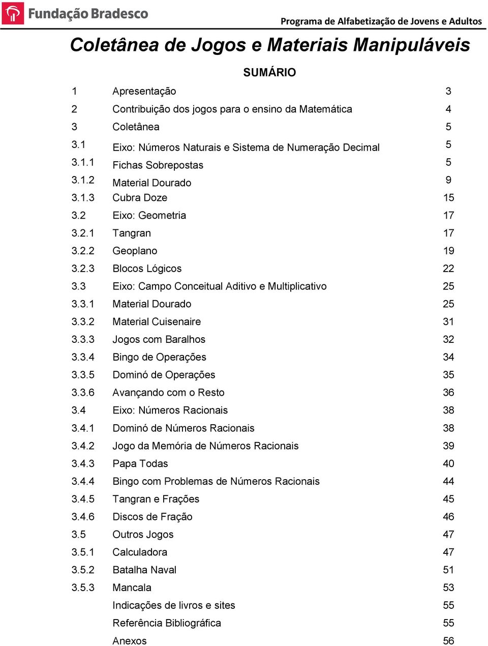 3 Eixo: Campo Conceitual Aditivo e Multiplicativo 25 3.3.1 Material Dourado 25 3.3.2 Material Cuisenaire 31 3.3.3 Jogos com Baralhos 32 3.3.4 Bingo de Operações 34 3.3.5 Dominó de Operações 35 3.3.6 Avançando com o Resto 36 3.