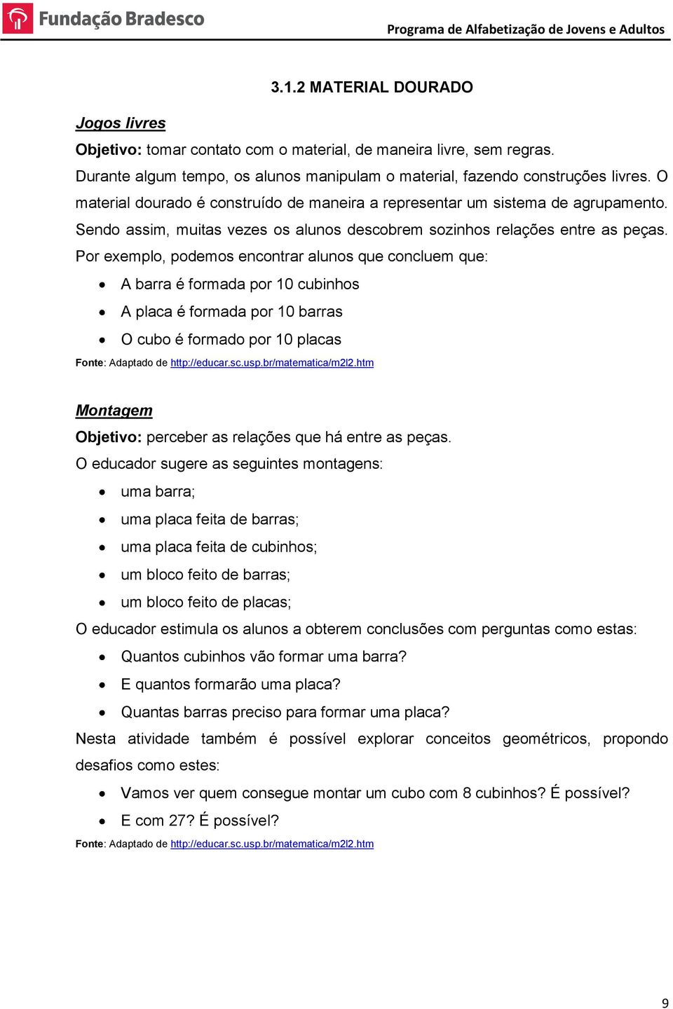 Por exemplo, podemos encontrar alunos que concluem que: A barra é formada por 10 cubinhos A placa é formada por 10 barras O cubo é formado por 10 placas Fonte: Adaptado de http://educar.sc.usp.