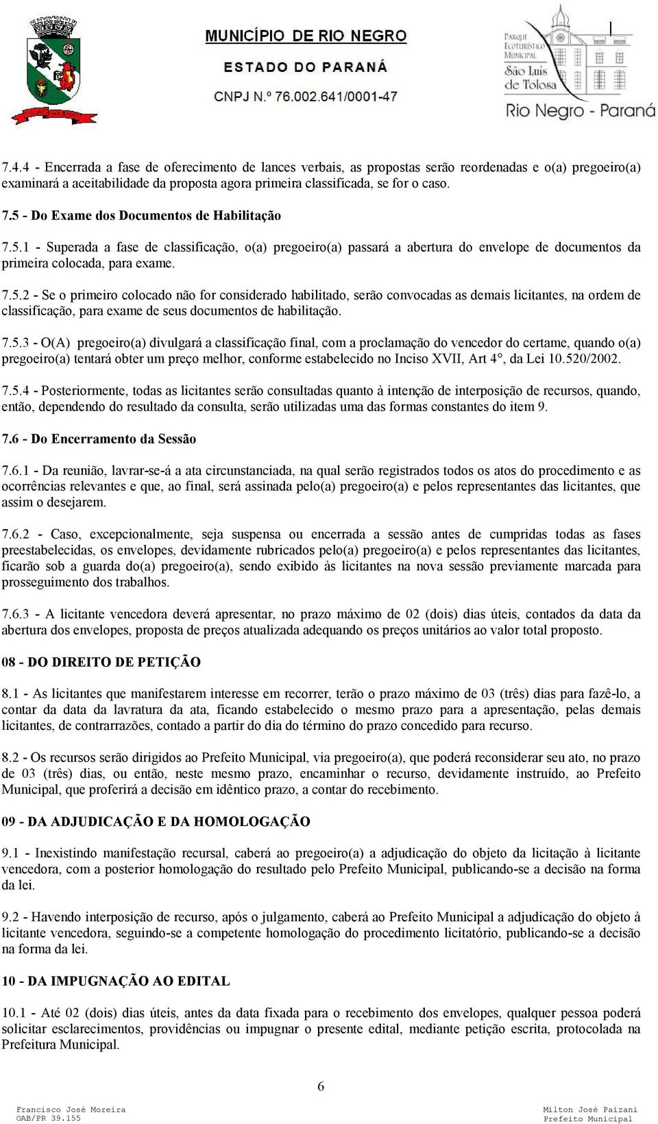 7.5.3 - O(A) pregoeiro(a) divulgará a classificação final, com a proclamação do vencedor do certame, quando o(a) pregoeiro(a) tentará obter um preço melhor, conforme estabelecido no Inciso XVII, Art