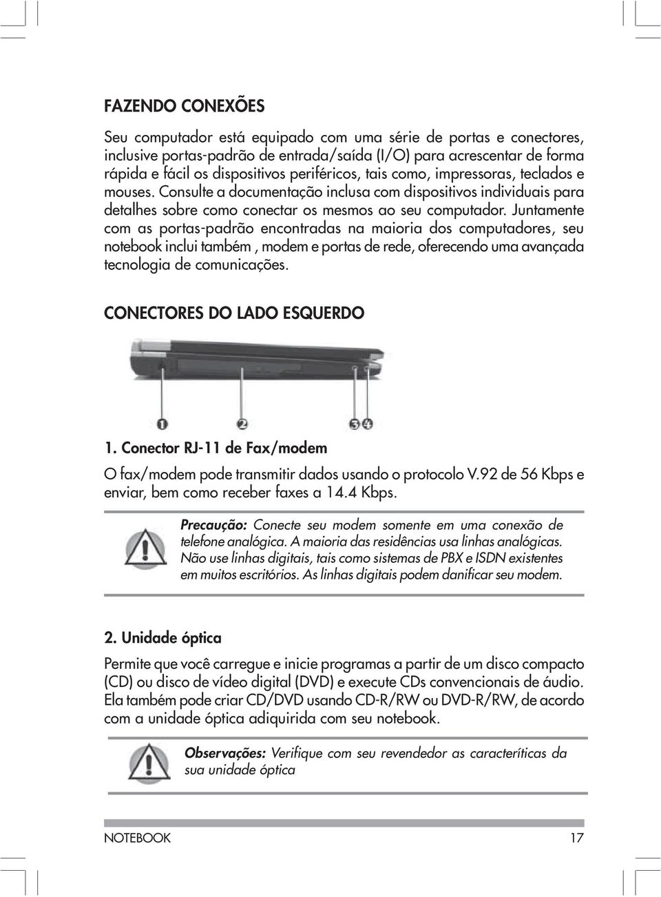 Juntamente com as portas-padrão encontradas na maioria dos computadores, seu notebook inclui também, modem e portas de rede, oferecendo uma avançada tecnologia de comunicações.