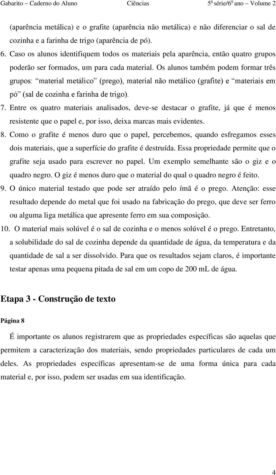 Os alunos também podem formar três grupos: material metálico (prego), material não metálico (grafite) e materiais em pó (sal de cozinha e farinha de trigo). 7.