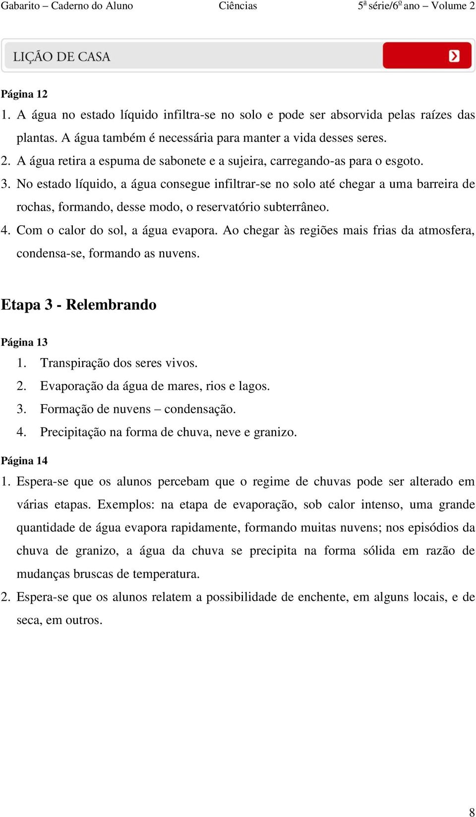 No estado líquido, a água consegue infiltrar-se no solo até chegar a uma barreira de rochas, formando, desse modo, o reservatório subterrâneo. 4. Com o calor do sol, a água evapora.