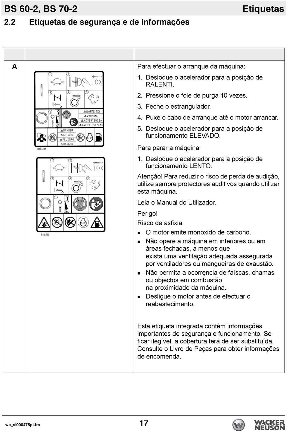 Desloque o acelerador para a posiçăo de funcionamento LENTO. Atençăo! Para reduzir o risco de perda de audiçăo, utilize sempre protectores auditivos quando utilizar esta máquina.