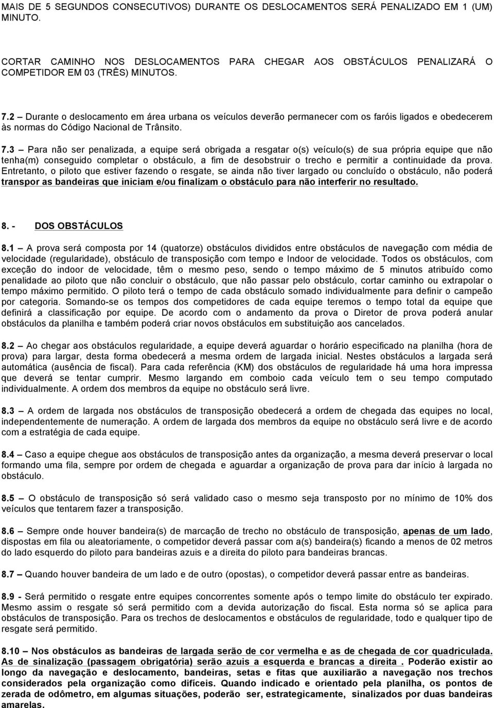 3 Para não ser penalizada, a equipe será obrigada a resgatar o(s) veículo(s) de sua própria equipe que não tenha(m) conseguido completar o obstáculo, a fim de desobstruir o trecho e permitir a