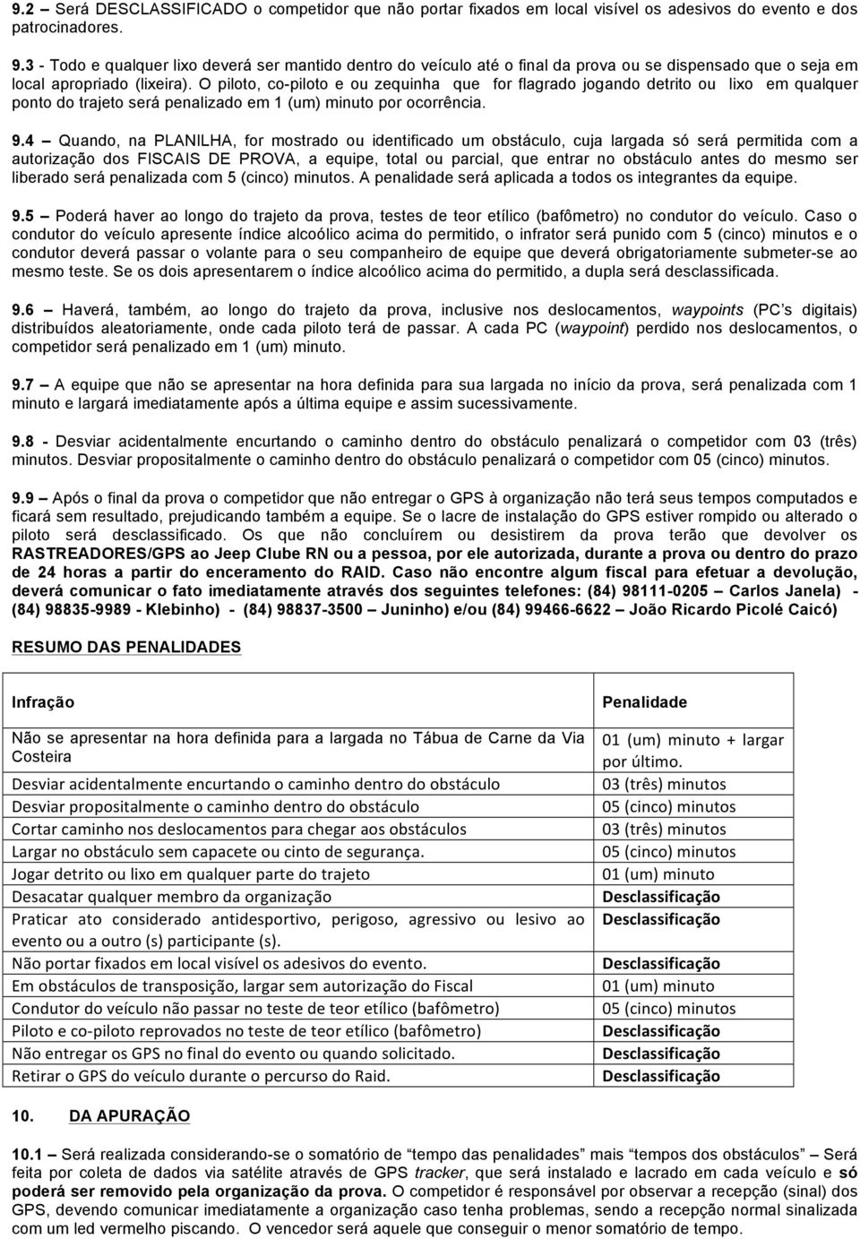 O piloto, co-piloto e ou zequinha que for flagrado jogando detrito ou lixo em qualquer ponto do trajeto será penalizado em 1 (um) minuto por ocorrência. 9.