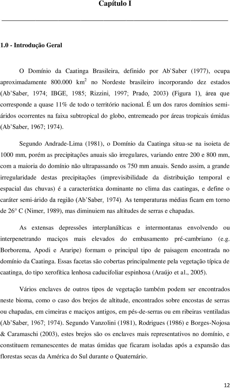 É um dos raros domínios semiáridos ocorrentes na faixa subtropical do globo, entremeado por áreas tropicais úmidas (Ab Saber, 1967; 1974).