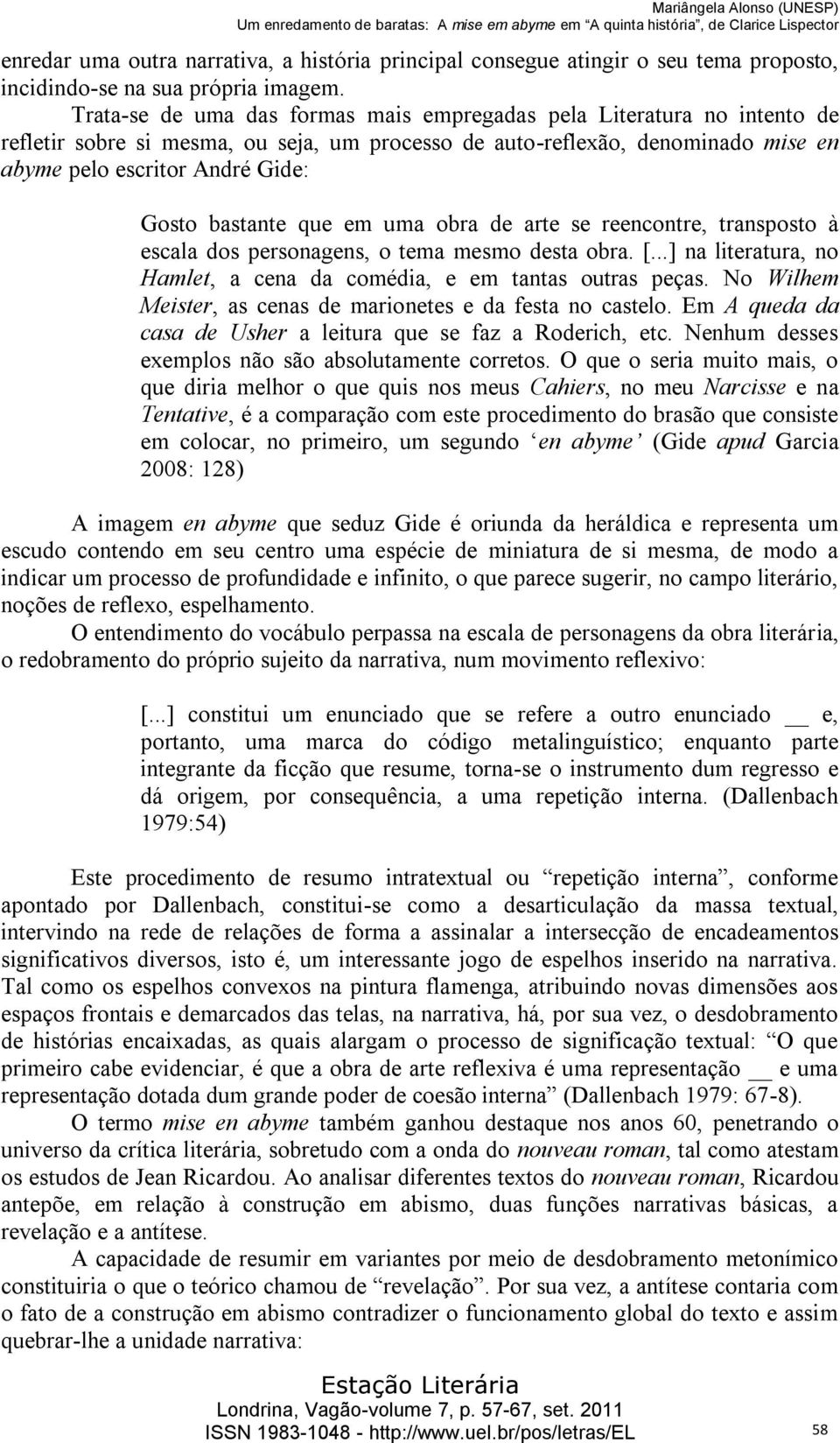 bastante que em uma obra de arte se reencontre, transposto à escala dos personagens, o tema mesmo desta obra. [...] na literatura, no Hamlet, a cena da comédia, e em tantas outras peças.