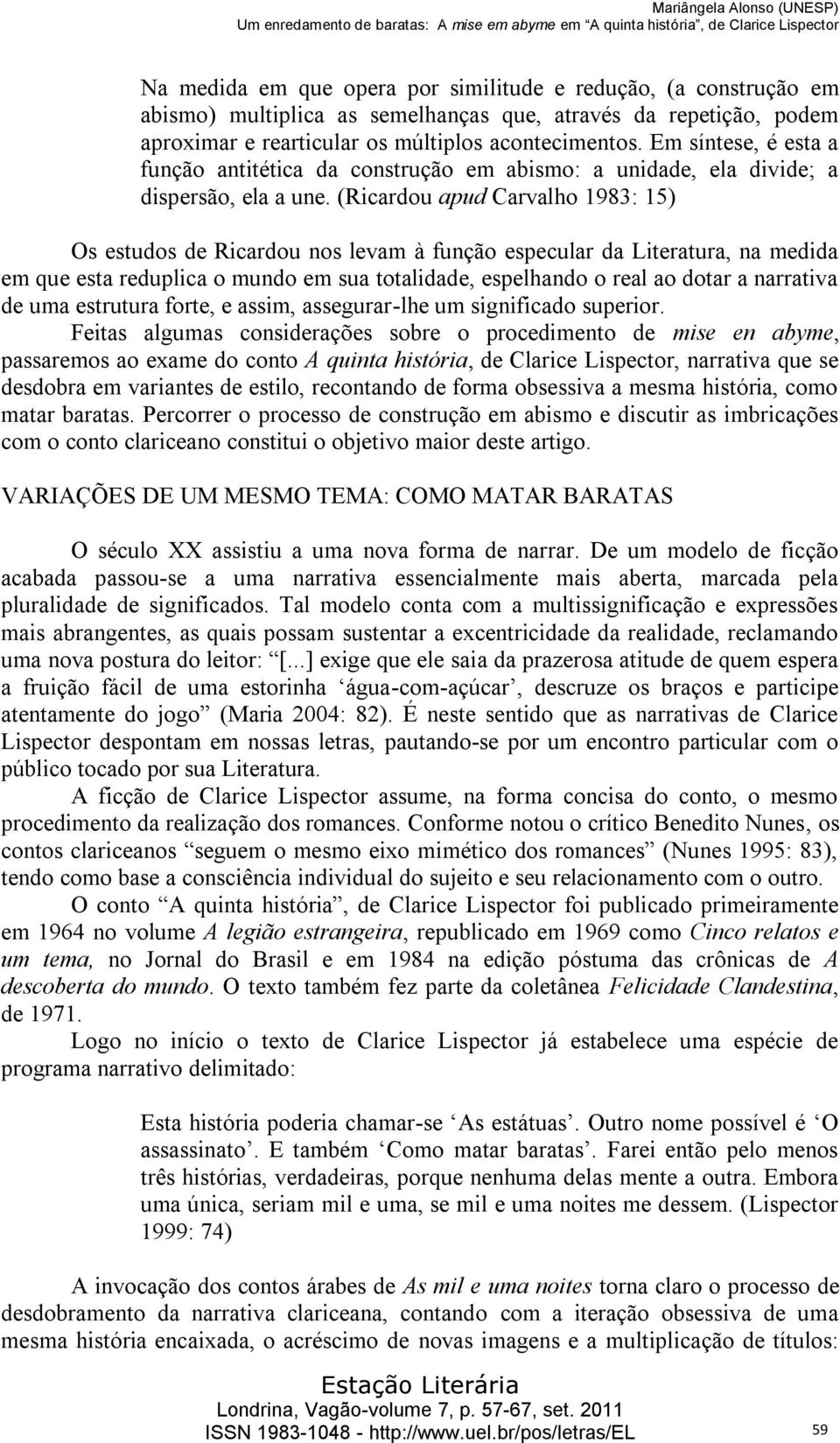 (Ricardou apud Carvalho 1983: 15) Os estudos de Ricardou nos levam à função especular da Literatura, na medida em que esta reduplica o mundo em sua totalidade, espelhando o real ao dotar a narrativa