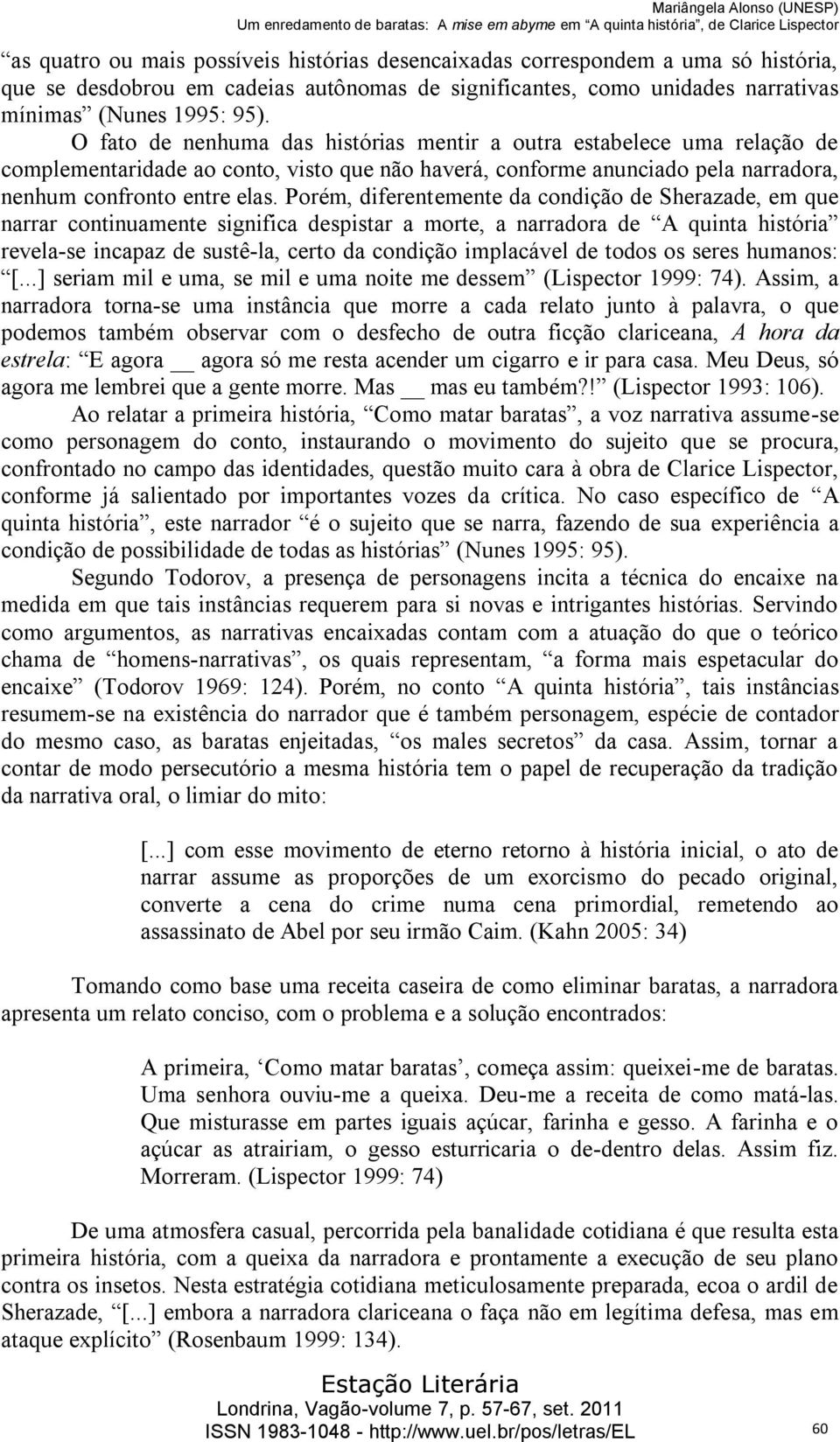 Porém, diferentemente da condição de Sherazade, em que narrar continuamente significa despistar a morte, a narradora de A quinta história revela-se incapaz de sustê-la, certo da condição implacável