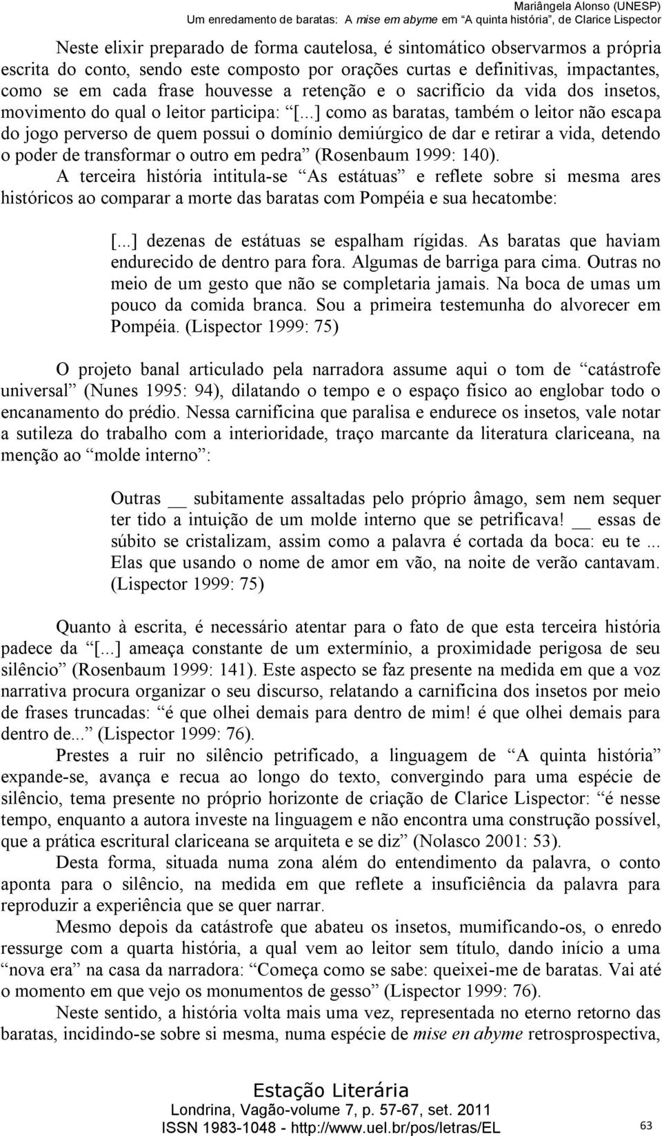 ..] como as baratas, também o leitor não escapa do jogo perverso de quem possui o domínio demiúrgico de dar e retirar a vida, detendo o poder de transformar o outro em pedra (Rosenbaum 1999: 140).