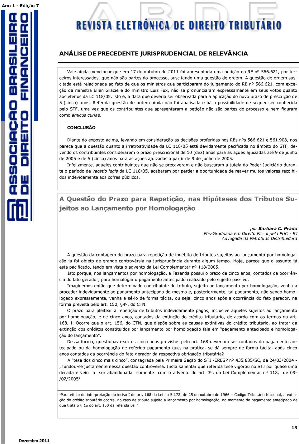 621, com exceção da ministra Ellen Gracie e do ministro Luiz Fux, não se pronunciaram expressamente em seus votos quanto aos efeitos da LC 118/05, isto é, a data que deveria ser observada para a