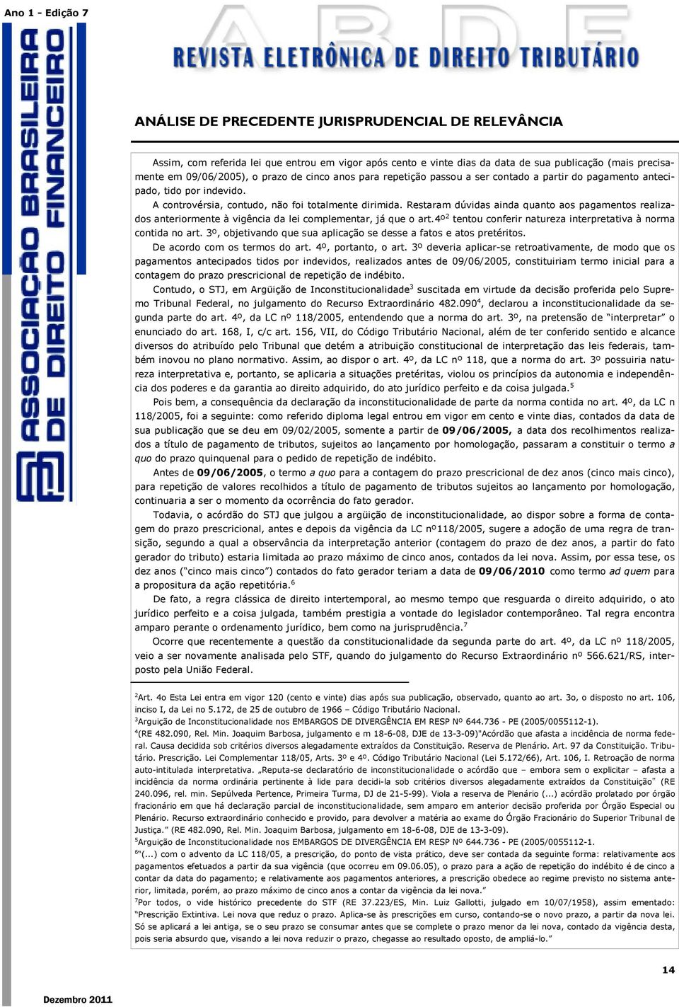 Restaram dúvidas ainda quanto aos pagamentos realizados anteriormente à vigência da lei complementar, já que o art.4º 2 tentou conferir natureza interpretativa à norma contida no art.