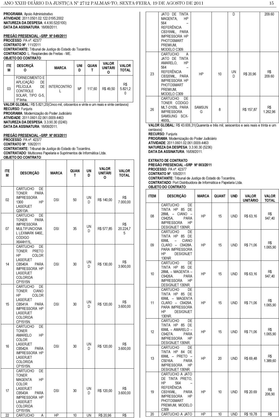 Resplandes de Freitas - ME. OBJETO DO CONTRATO: ITE M DESCRIÇÃ O MARCA UNI D QUAN T VALOR UNITÁRI O VALOR TOTAL FORNECIMENTO E APLICAÇÃO DE R$ PELÍCULA DE INTERCONTRO 03 M² 117,60 R$ 49,50 5.