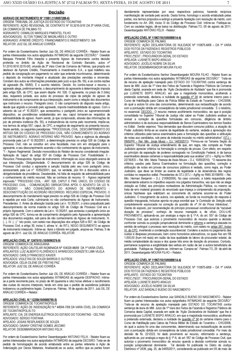 3215-0/10 DA 3ª VARA CÍVEL DA COMARCA DE PALMAS-TO AGRAVANTE: OSWALDO MARQUES PIMENTEL FILHO ADVOGADO(S) : ELTON TOMAZ DE MAGALHÃES E OUTRO AGRAVADO: AYMORÉ CRÉDITO, FINANCIAMENTO E INVESTIMENTO S/A