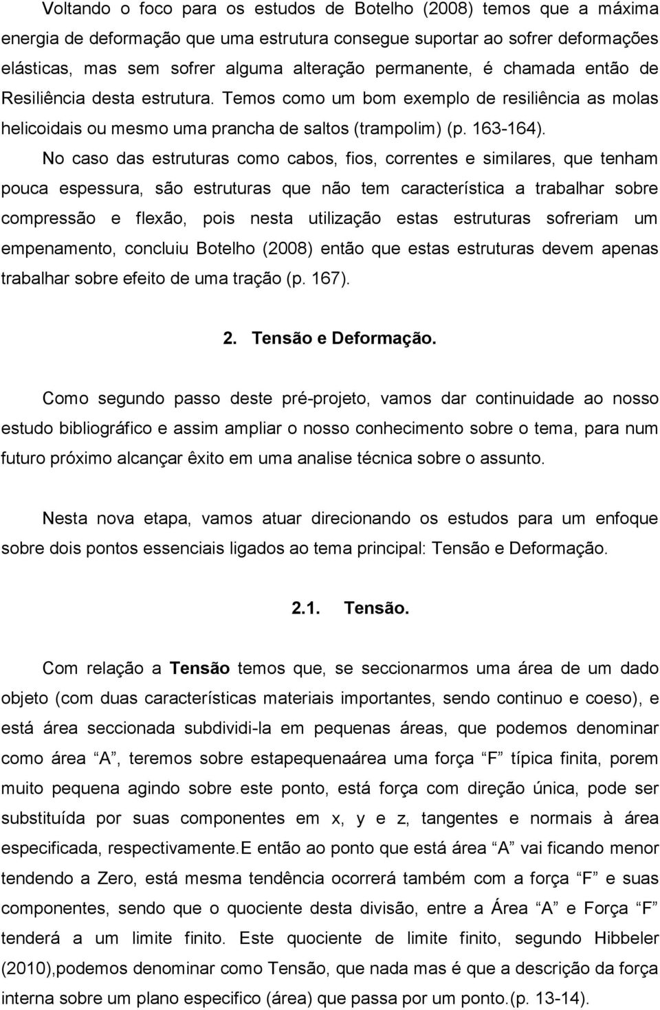 No caso das estruturas como cabos, fios, correntes e similares, que tenham pouca espessura, são estruturas que não tem característica a trabalhar sobre compressão e flexão, pois nesta utilização