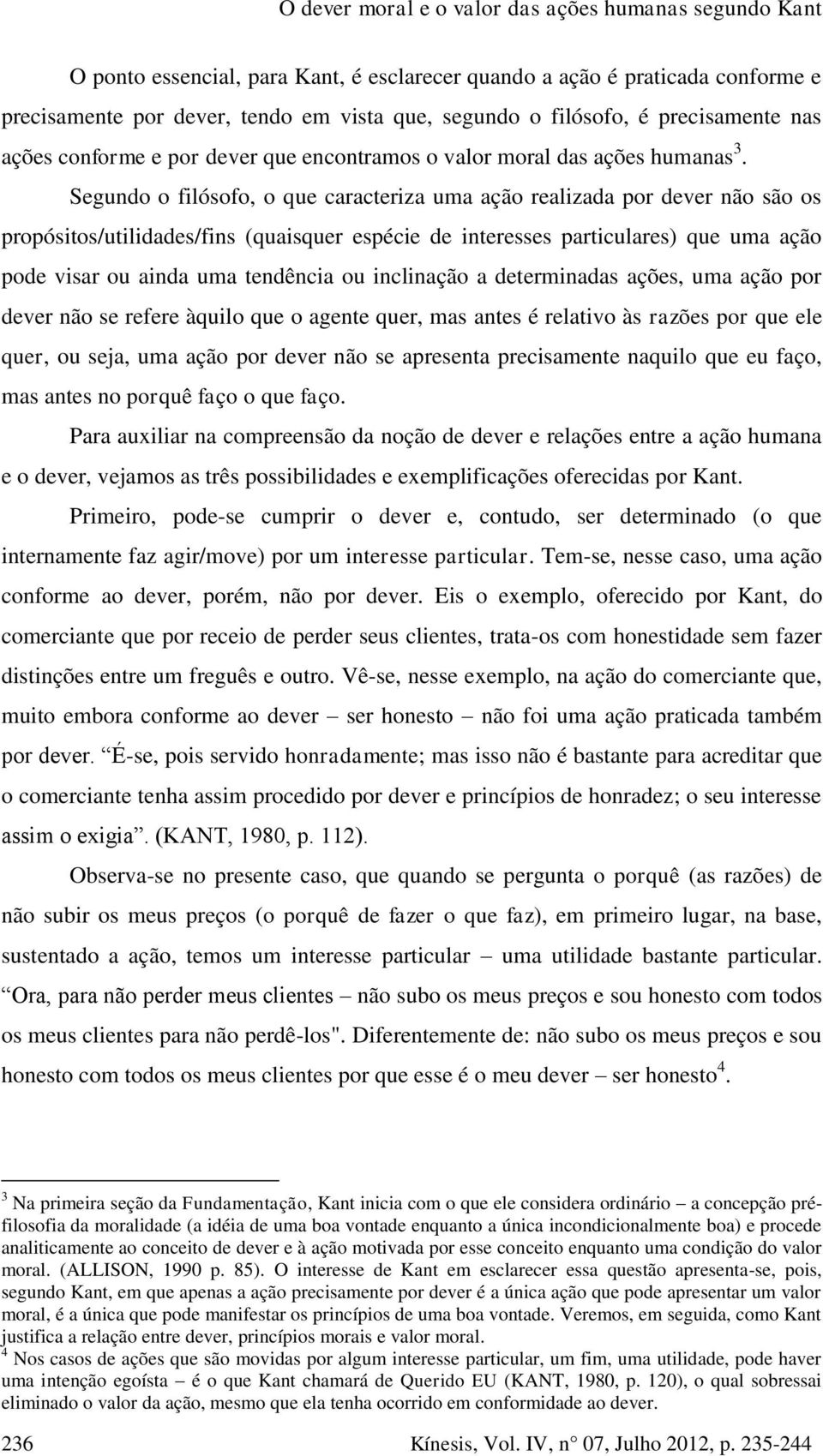 Segundo o filósofo, o que caracteriza uma ação realizada por dever não são os propósitos/utilidades/fins (quaisquer espécie de interesses particulares) que uma ação pode visar ou ainda uma tendência