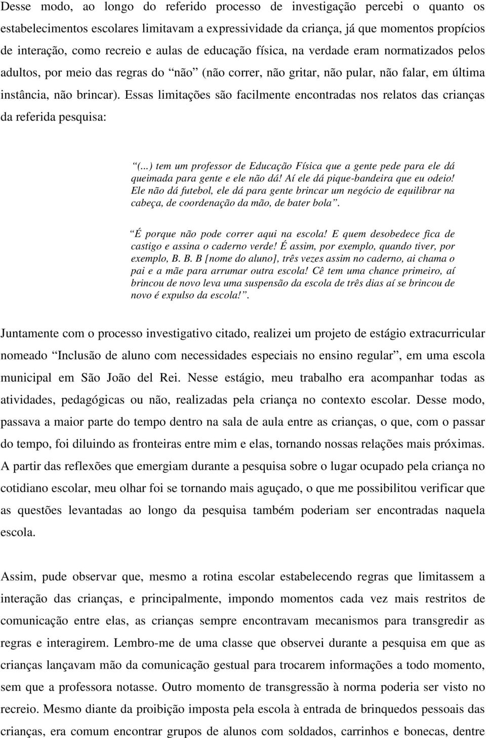 Essas limitações são facilmente encontradas nos relatos das crianças da referida pesquisa: (...) tem um professor de Educação Física que a gente pede para ele dá queimada para gente e ele não dá!