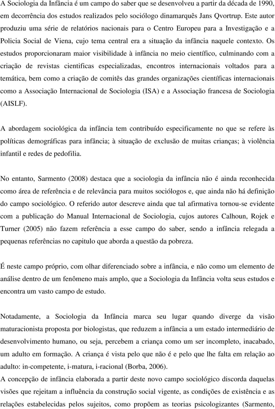 Os estudos proporcionaram maior visibilidade à infância no meio científico, culminando com a criação de revistas cientificas especializadas, encontros internacionais voltados para a temática, bem