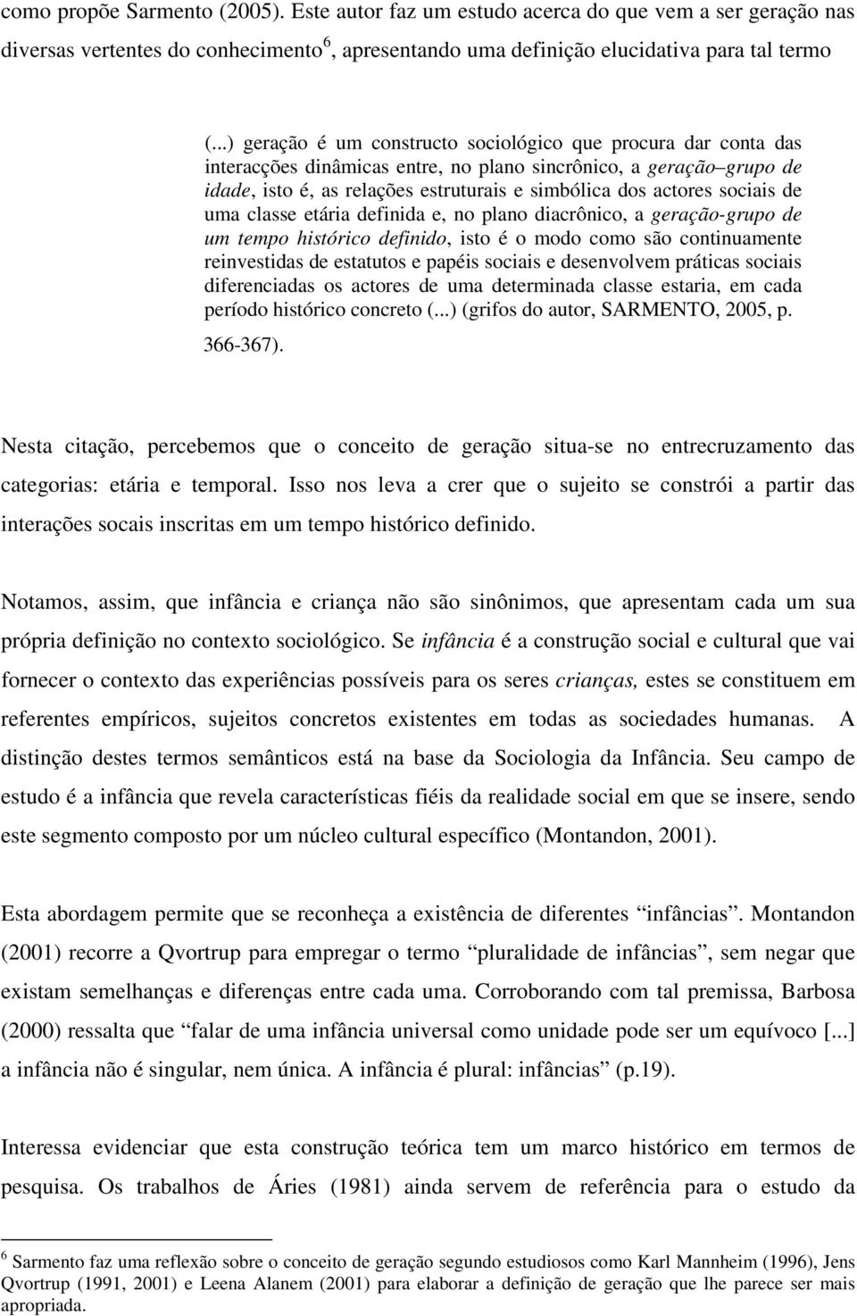 sociais de uma classe etária definida e, no plano diacrônico, a geração-grupo de um tempo histórico definido, isto é o modo como são continuamente reinvestidas de estatutos e papéis sociais e